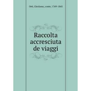   Raccolta accresciuta de viaggi: Girolamo, conte, 1769 1845 Orti: Books