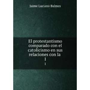   catolicismo en sus relaciones con la . 1: Jaime Luciano Balmes: Books