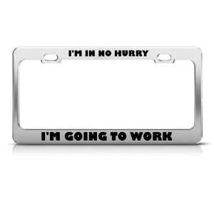 In No Hurry Going To Work Humor license plate frame Stainless
