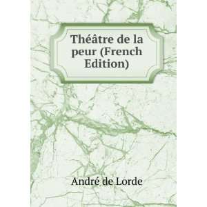   : ThÃ©Ã¢tre de la peur (French Edition): AndrÃ© de Lorde: Books