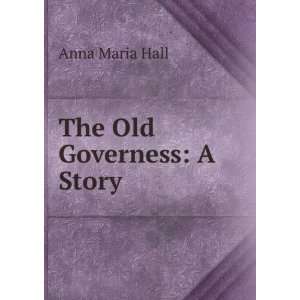 The Old Governess: A Story: Anna Maria Hall:  Books