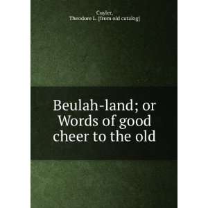  Beulah land; or Words of good cheer to the old: Theodore L 