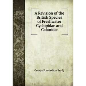   Freshwater Cyclopidae and CalanidÃ¦ George Stewardson Brady Books