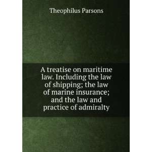   insurance; and the law and practice of admiralty Theophilus Parsons