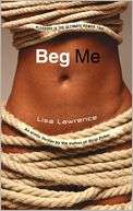   Beg Me by Lisa Lawrence, Random House Publishing 