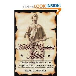 Well Regulated Militia The Founding Fathers and the Origins of Gun 