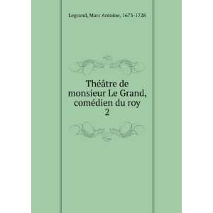   Grand, comÃ©dien du roy. 2 Marc Antoine, 1673 1728 Legrand Books