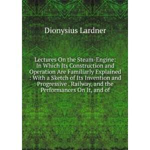   of Its Invention and Progressive Improvement: Dionysius Lardner: Books