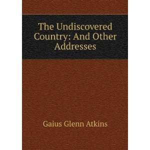   Undiscovered Country And Other Addresses Gaius Glenn Atkins Books