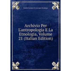 Archivio Per Lantropologia E La Etnologia, Volume 21 (Italian Edition 