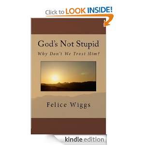 Gods Not Stupid   Why Dont We Trust Him? Felice Wiggs  