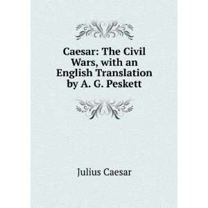  Caesar: The Civil Wars, with an English Translation by A 