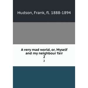  A very mad world, or, Myself and my neighbour fair. 2 