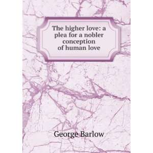   love a plea for a nobler conception of human love George Barlow
