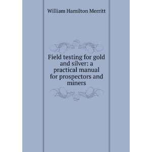 Field testing for gold and silver a practical manual for prospectors 