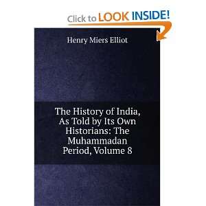   Historians: The Muhammadan Period, Volume 8: Henry Miers Elliot: Books