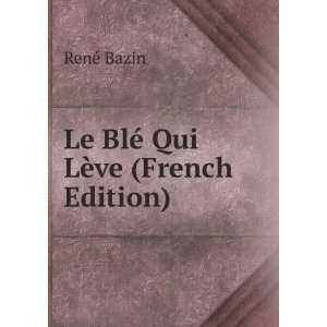    Le BlÃ© Qui LÃ¨ve (French Edition) RenÃ© Bazin Books