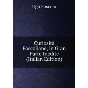   , in Gran Parte Inedite (Italian Edition) Ugo Foscolo Books
