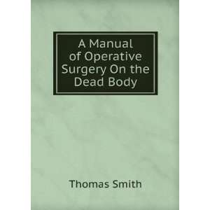   Manual of Operative Surgery On the Dead Body: Thomas Smith: Books