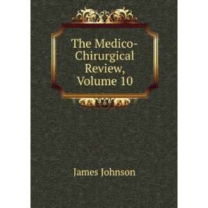  The Medico Chirurgical Review, Volume 10: James Johnson 