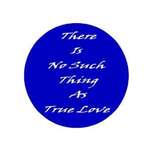  There Is No Such Thing As True Love 1.25 Pin Back Badge 