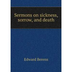  Sermons on sickness, sorrow, and death Edward Berens 