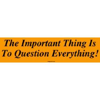   Important Thing Is To Question Everything Bumper Sticker Automotive
