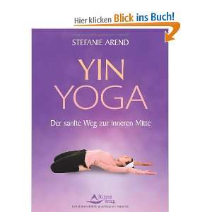 Yin Yoga   Der sanfte Weg zur inneren Mitte  Stefanie Arend 
