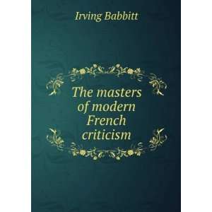    The masters of modern French criticism Irving Babbitt Books